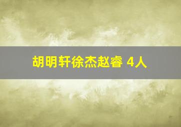 胡明轩徐杰赵睿 4人